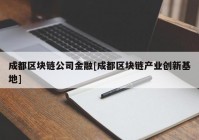 成都区块链公司金融[成都区块链产业创新基地]