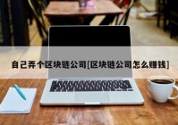 自己弄个区块链公司[区块链公司怎么赚钱]