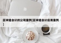 区块链会计的公司案例[区块链会计应用案例]