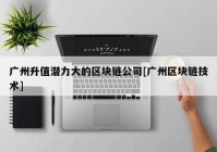 广州升值潜力大的区块链公司[广州区块链技术]