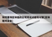 如何看待区块链的公司现状问题和对策[区块链对企业]