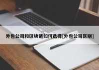 外包公司和区块链如何选择[外包公司区别]