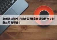 亳州区块链电子封条公司[亳州区块链电子封条公司有哪些]