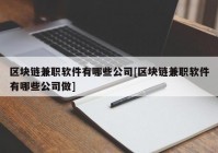 区块链兼职软件有哪些公司[区块链兼职软件有哪些公司做]