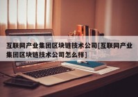 互联网产业集团区块链技术公司[互联网产业集团区块链技术公司怎么样]