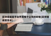 区块链底层平台开发哪个公司的好些[区块链底层技术]