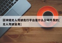 区块链无人驾驶出行平台是什么公司开发的[无人驾驶业务]