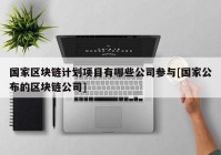 国家区块链计划项目有哪些公司参与[国家公布的区块链公司]