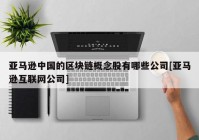 亚马逊中国的区块链概念股有哪些公司[亚马逊互联网公司]