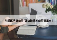 附近区块链公司[区块链技术公司哪里有]