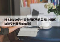 排名前100的中国专利区块链公司[中国区块链专利最多的公司]