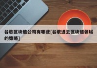 谷歌区块链公司有哪些[谷歌进去区块链领域的策略]