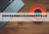 研究开发区块链的公司[区块链应用开发公司]