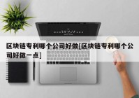 区块链专利哪个公司好做[区块链专利哪个公司好做一点]