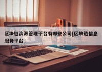 区块链资源管理平台有哪些公司[区块链信息服务平台]