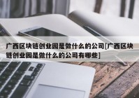 广西区块链创业园是做什么的公司[广西区块链创业园是做什么的公司有哪些]