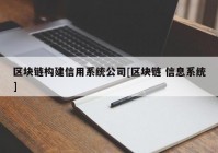 区块链构建信用系统公司[区块链 信息系统]