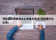 鸿运昌区块链技术公司是否合法[鸿运是什么公司]