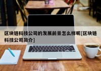 区块链科技公司的发展前景怎么样呢[区块链科技公司简介]