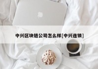 中兴区块链公司怎么样[中兴连锁]