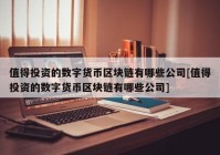 值得投资的数字货币区块链有哪些公司[值得投资的数字货币区块链有哪些公司]