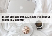 区块链公司最需要什么人员呢知乎文章[区块链公司招人能应聘吗]