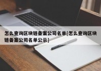 怎么查询区块链备案公司名单[怎么查询区块链备案公司名单公示]