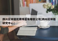 四川区块链优质项目有哪些公司[四川区块链研究中心]