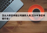 怎么入职区块链公司兼职人员[怎么从事区块链行业]