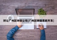 转让广州区块链公司[广州区块链系统开发]