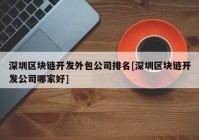 深圳区块链开发外包公司排名[深圳区块链开发公司哪家好]