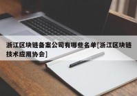 浙江区块链备案公司有哪些名单[浙江区块链技术应用协会]