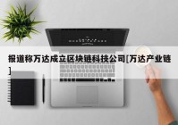 报道称万达成立区块链科技公司[万达产业链]