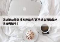 区块链公司做技术违法吗[区块链公司做技术违法吗知乎]