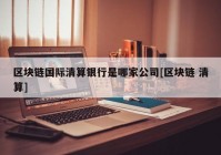 区块链国际清算银行是哪家公司[区块链 清算]