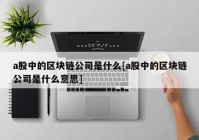 a股中的区块链公司是什么[a股中的区块链公司是什么意思]