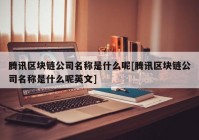 腾讯区块链公司名称是什么呢[腾讯区块链公司名称是什么呢英文]