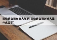 区块链公司负责人年薪[区块链公司创始人是什么名字]