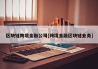 区块链跨境金融公司[跨境金融区块链业务]